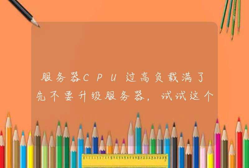 服务器CPU过高负载满了先不要升级服务器，试试这个方法