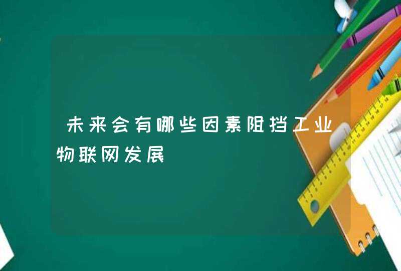 未来会有哪些因素阻挡工业物联网发展