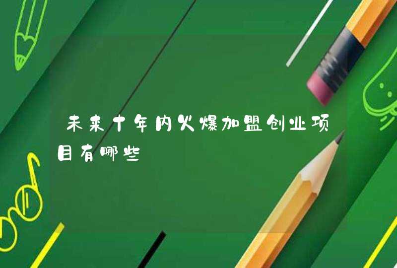 未来十年内火爆加盟创业项目有哪些