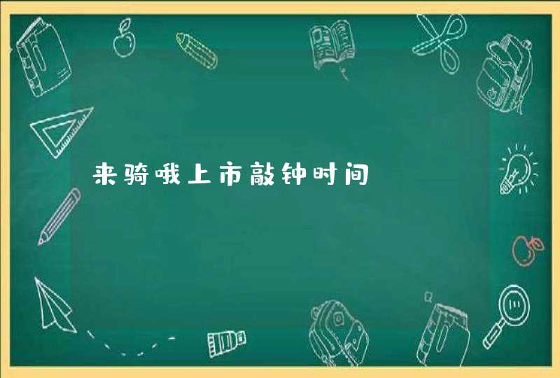 来骑哦上市敲钟时间