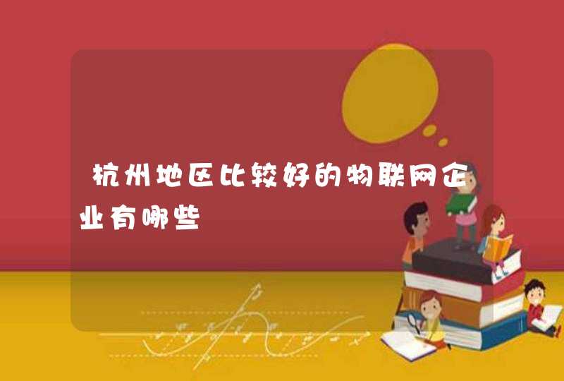杭州地区比较好的物联网企业有哪些