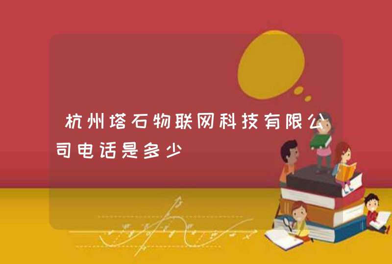 杭州塔石物联网科技有限公司电话是多少