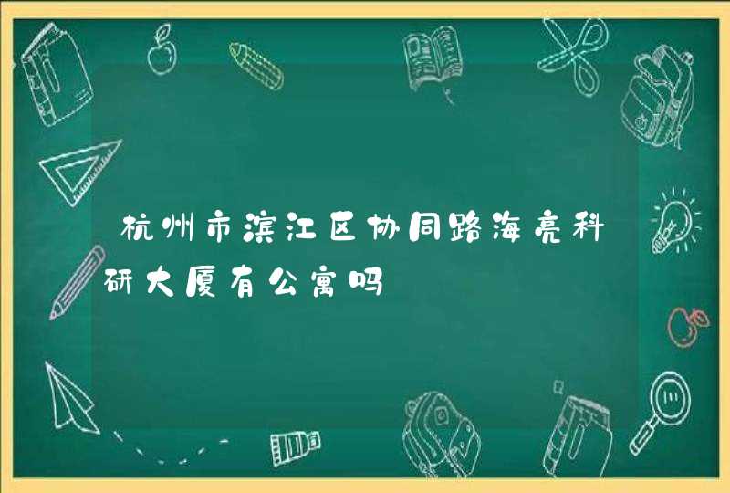 杭州市滨江区协同路海亮科研大厦有公寓吗