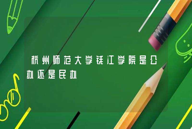 杭州师范大学钱江学院是公办还是民办