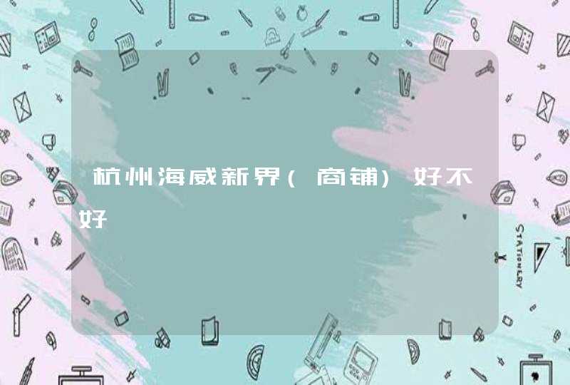 杭州海威新界(商铺)好不好