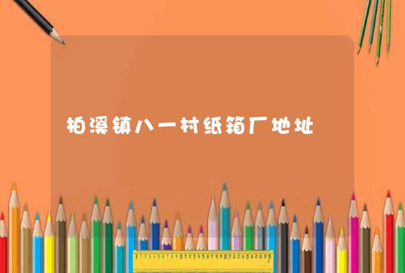 柏溪镇八一村纸箱厂地址