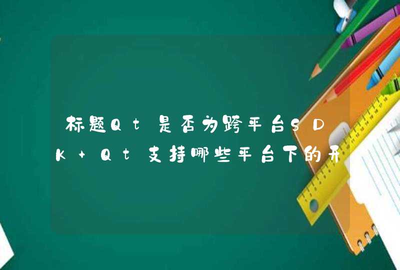 标题Qt是否为跨平台SDK Qt支持哪些平台下的开发