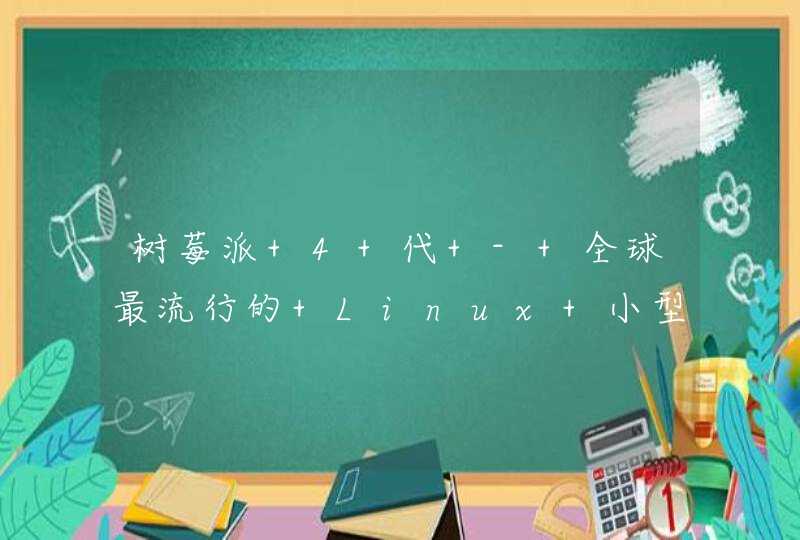 树莓派 4 代 - 全球最流行的 Linux 小型迷你电脑