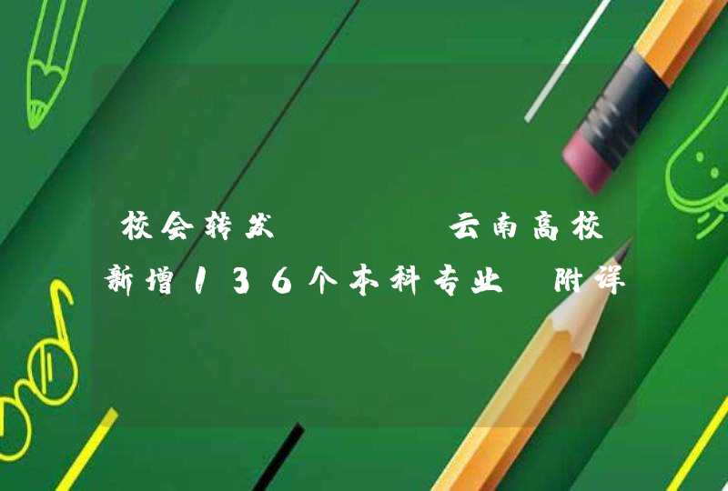 校会转发 || 云南高校新增136个本科专业（附详细名单↓↓）