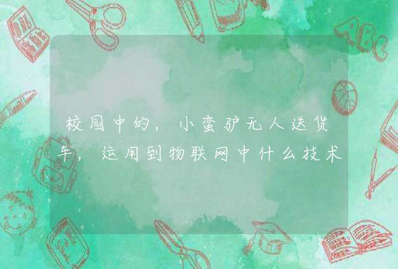 校园中的,小蛮驴无人送货车,运用到物联网中什么技术。