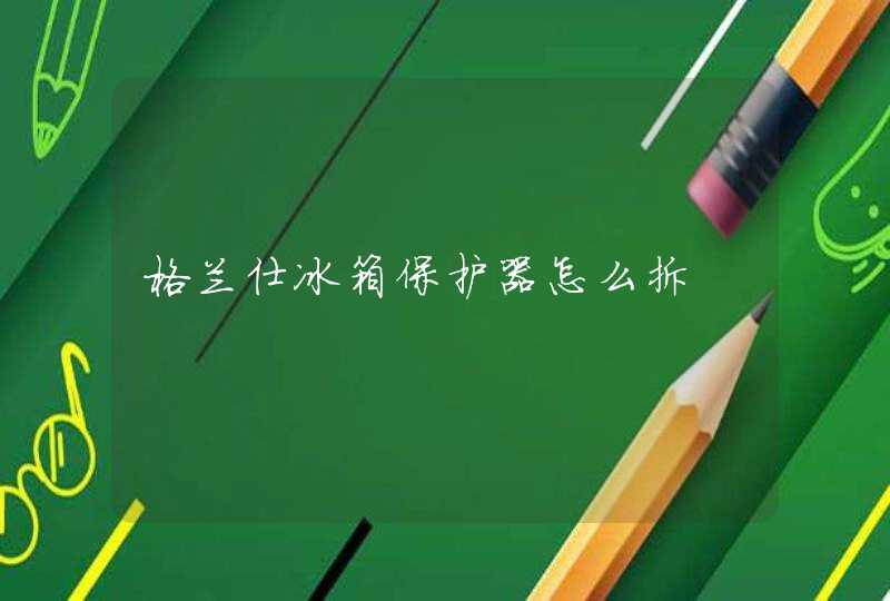 格兰仕冰箱保护器怎么拆