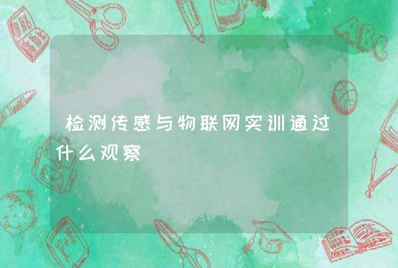 检测传感与物联网实训通过什么观察