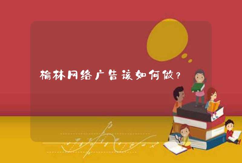 榆林网络广告该如何做？