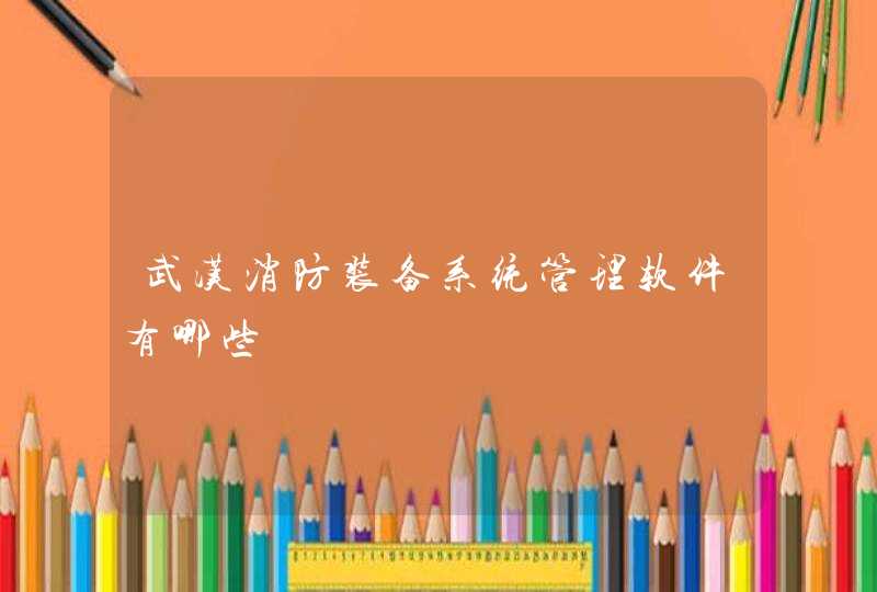 武汉消防装备系统管理软件有哪些