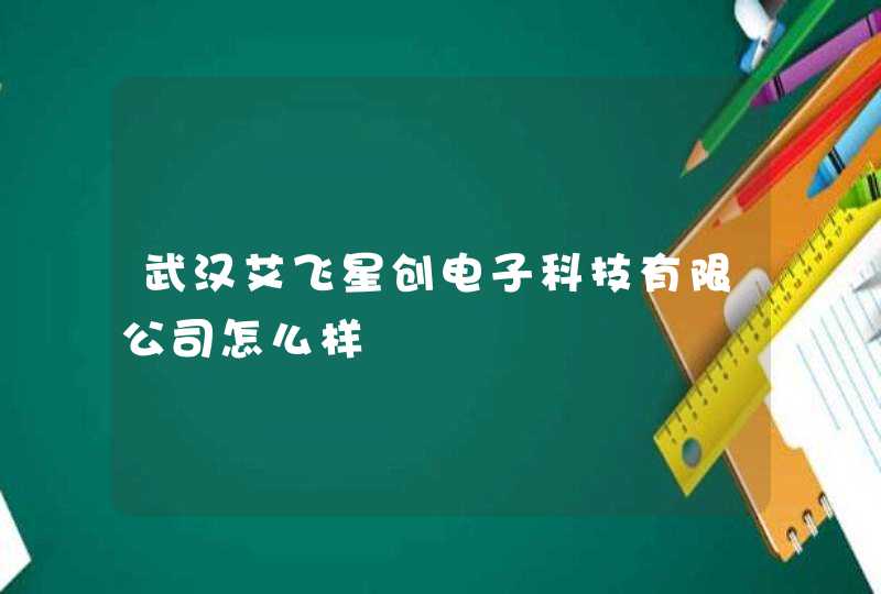 武汉艾飞星创电子科技有限公司怎么样