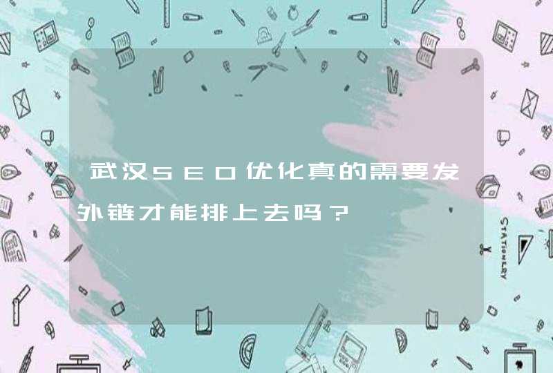 武汉SEO优化真的需要发外链才能排上去吗？