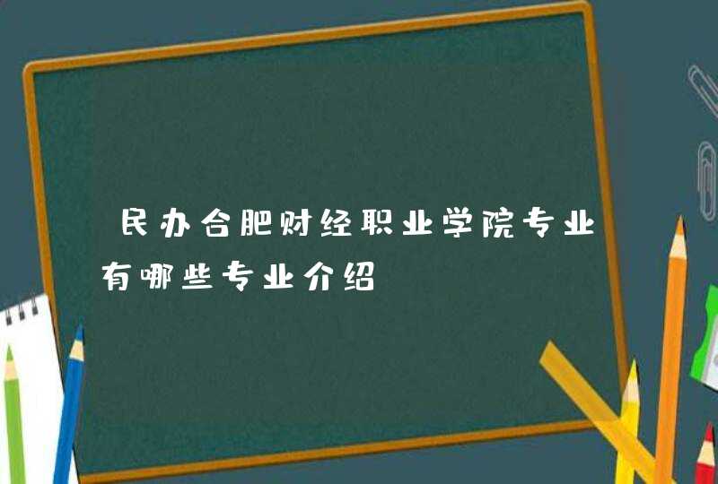 民办合肥财经职业学院专业有哪些专业介绍