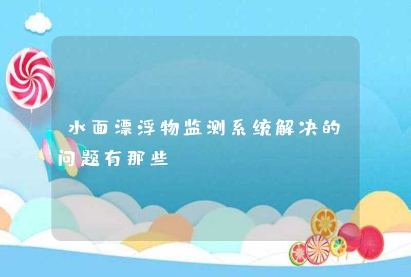 水面漂浮物监测系统解决的问题有那些