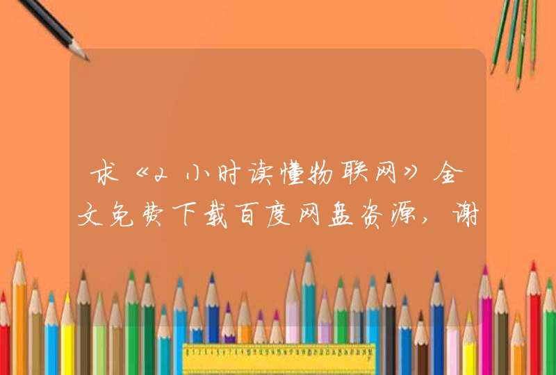 求《2小时读懂物联网》全文免费下载百度网盘资源,谢谢~