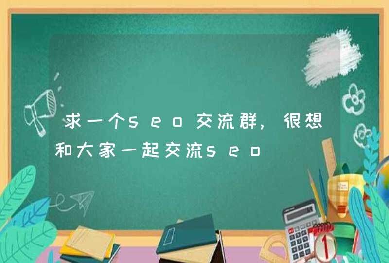 求一个seo交流群,很想和大家一起交流seo