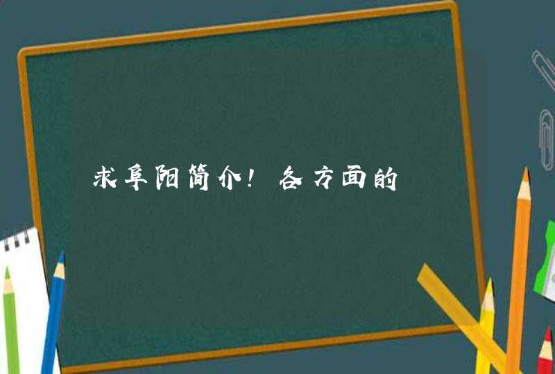 求阜阳简介！各方面的