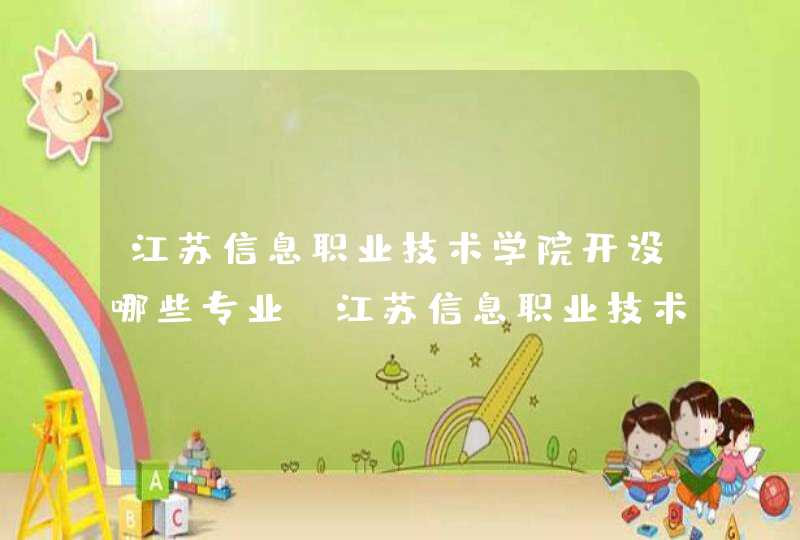 江苏信息职业技术学院开设哪些专业，江苏信息职业技术学院招生专业名单汇总