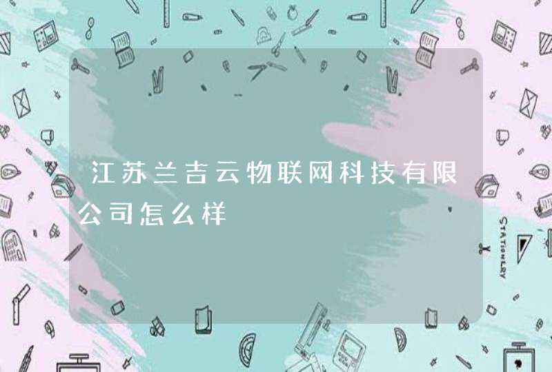 江苏兰吉云物联网科技有限公司怎么样