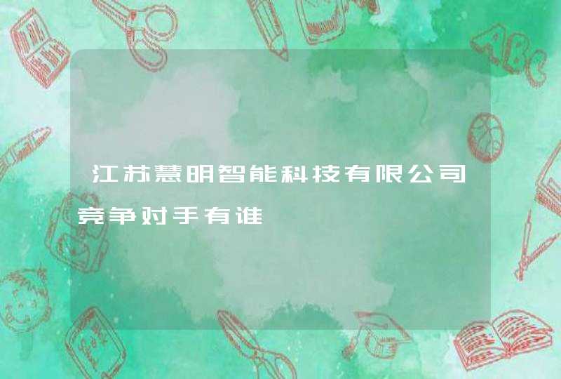 江苏慧明智能科技有限公司竞争对手有谁