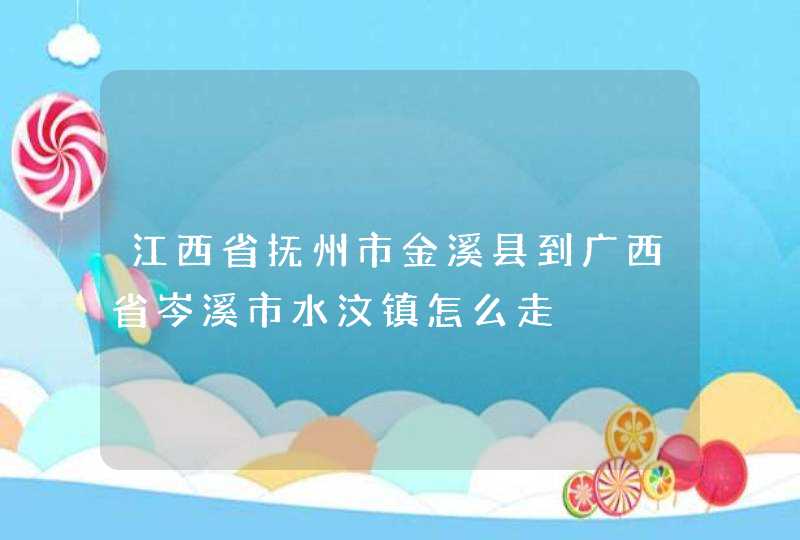 江西省抚州市金溪县到广西省岑溪市水汶镇怎么走