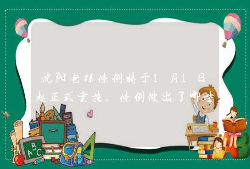 沈阳电梯条例将于1月1日起正式实施，条例做出了哪些新的规定