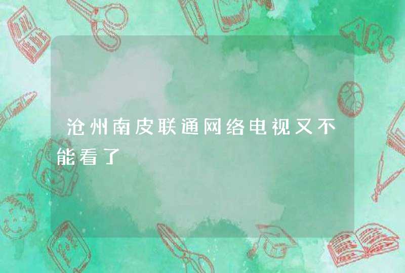 沧州南皮联通网络电视又不能看了