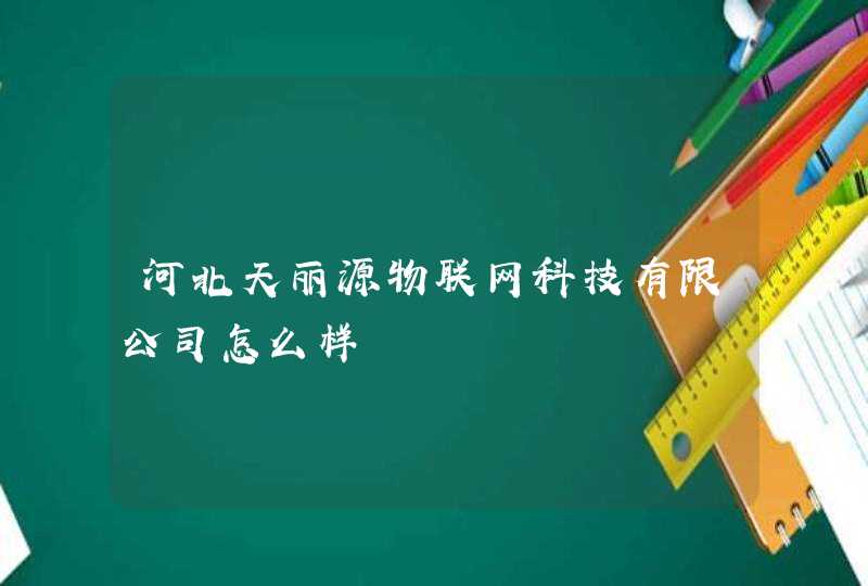 河北天丽源物联网科技有限公司怎么样