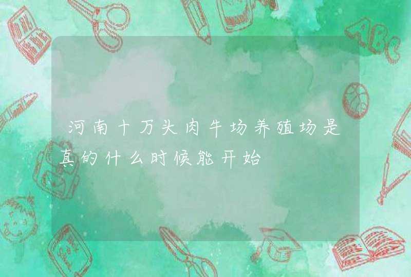 河南十万头肉牛场养殖场是真的什么时候能开始