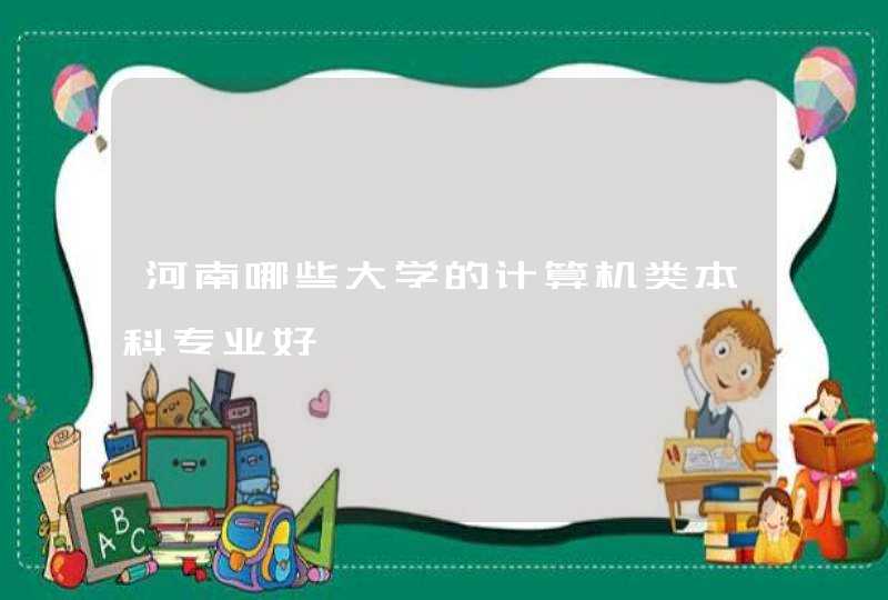 河南哪些大学的计算机类本科专业好
