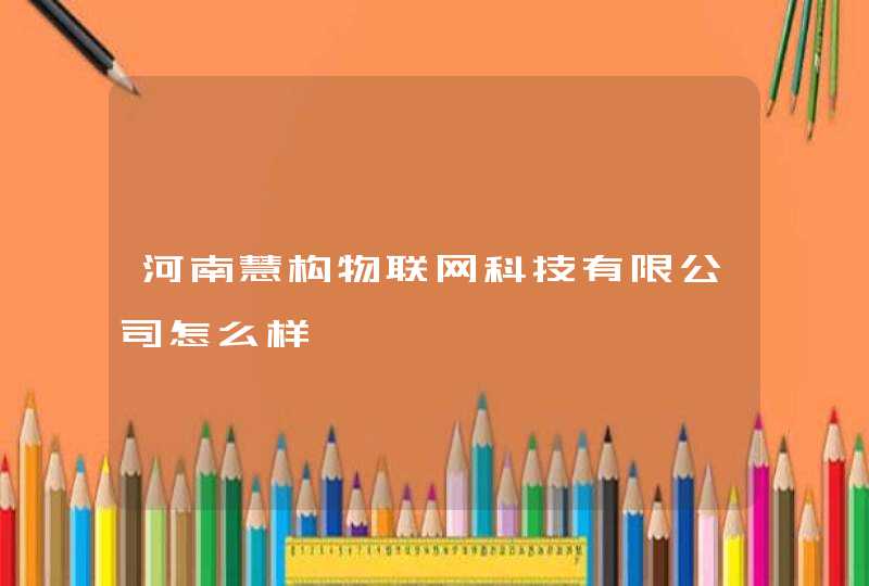 河南慧构物联网科技有限公司怎么样