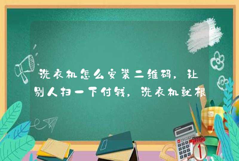 洗衣机怎么安装二维码，让别人扫一下付钱，洗衣机就根据价格洗洗衣服