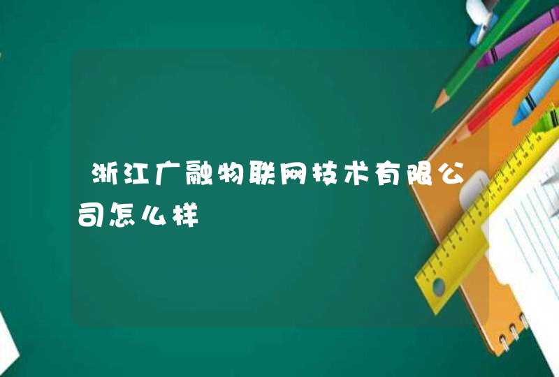 浙江广融物联网技术有限公司怎么样