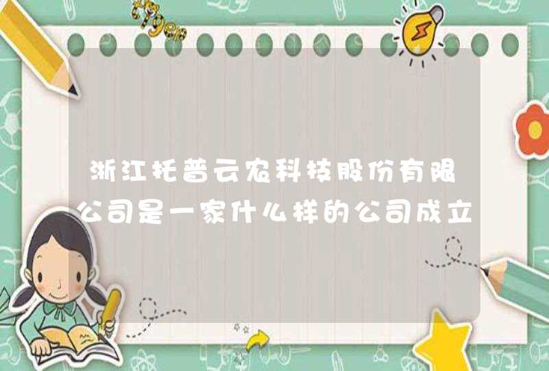 浙江托普云农科技股份有限公司是一家什么样的公司成立多少年了