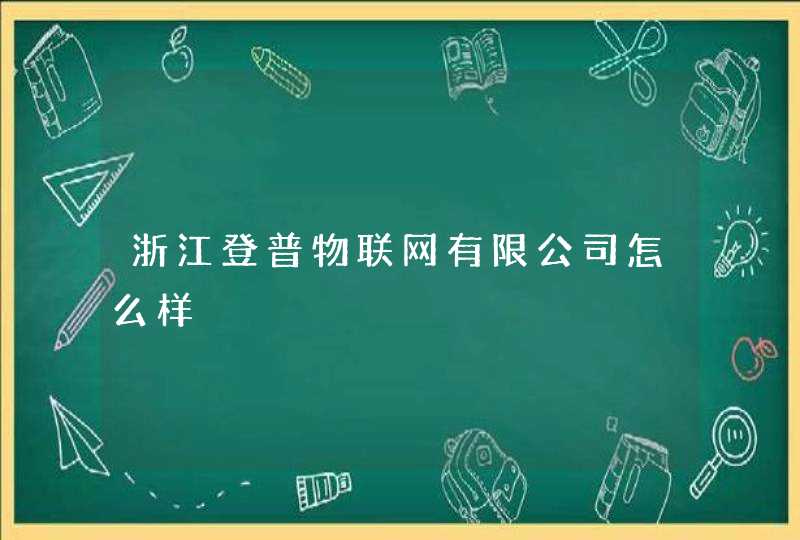 浙江登普物联网有限公司怎么样