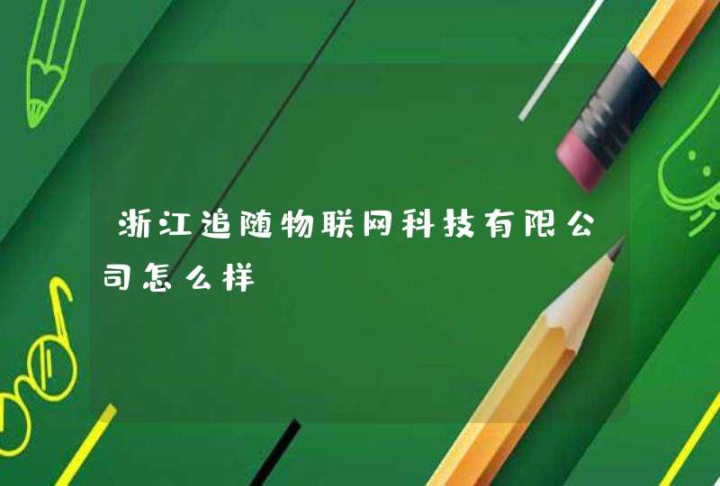 浙江追随物联网科技有限公司怎么样
