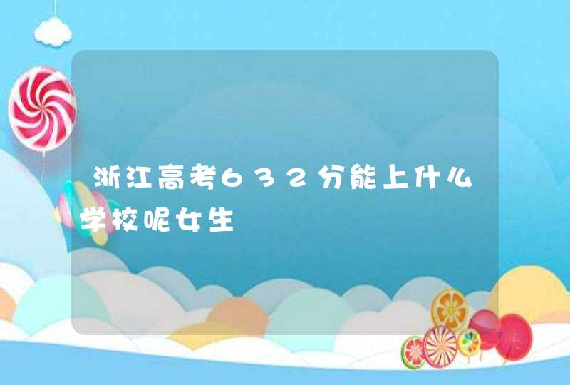 浙江高考632分能上什么学校呢女生