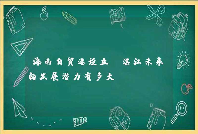 海南自贸港设立，湛江未来的发展潜力有多大