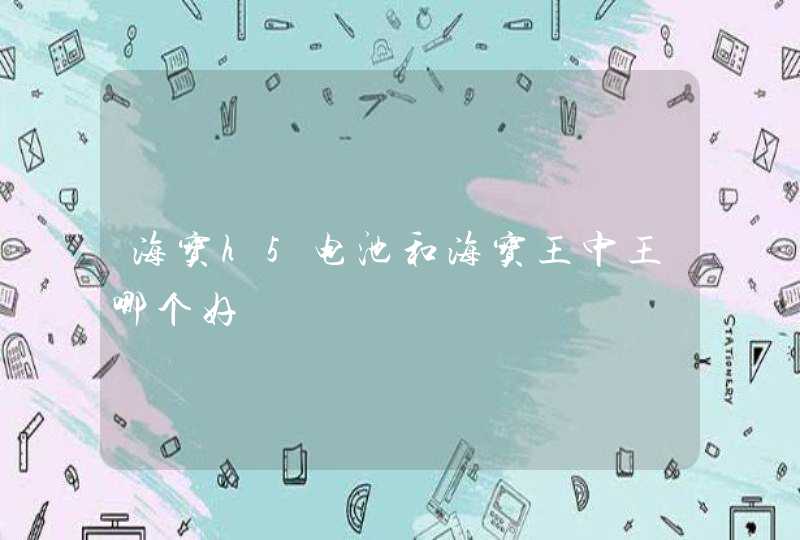 海宝h5电池和海宝王中王哪个好