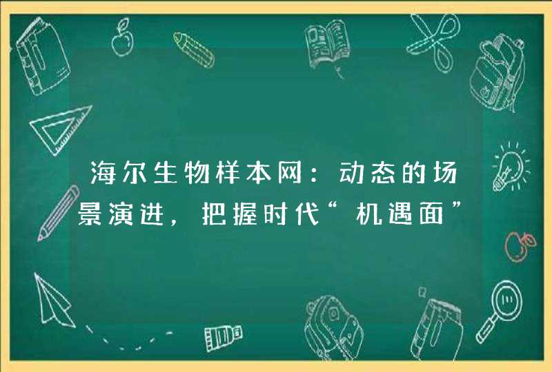 海尔生物样本网：动态的场景演进，把握时代“机遇面”