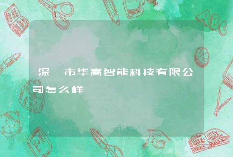 深圳市华高智能科技有限公司怎么样