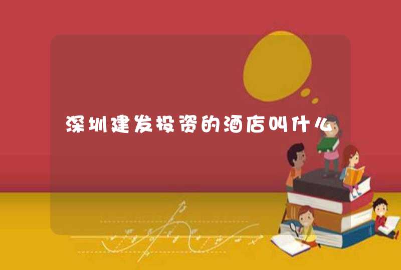 深圳建发投资的酒店叫什么