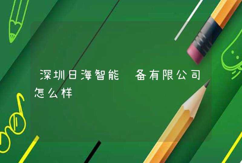深圳日海智能设备有限公司怎么样