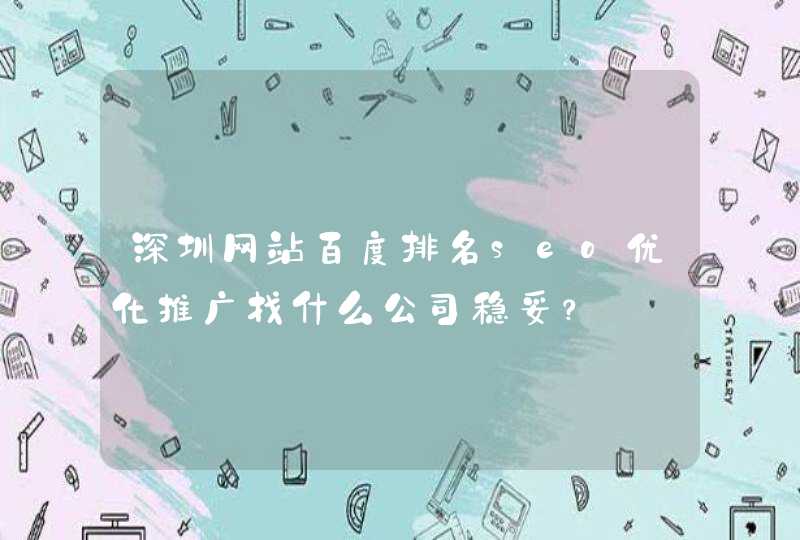 深圳网站百度排名seo优化推广找什么公司稳妥？