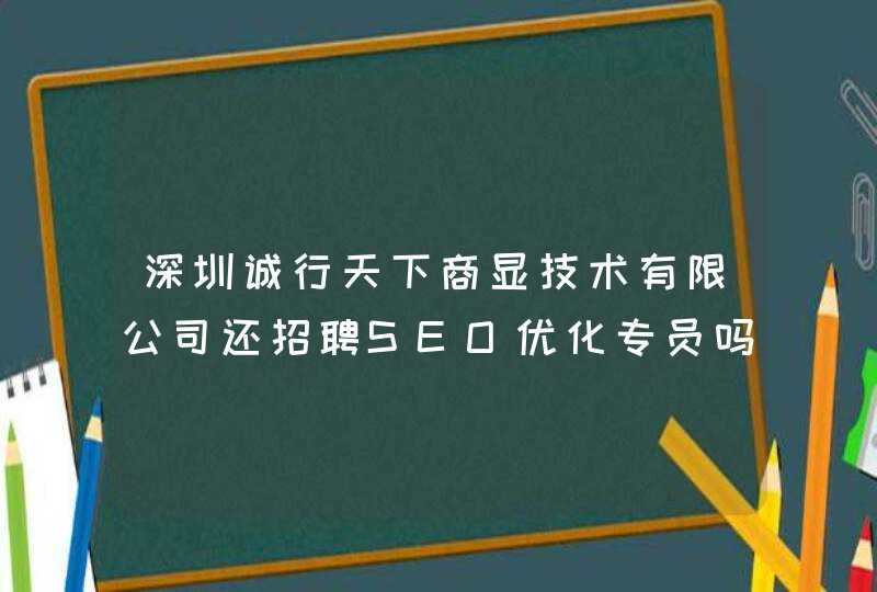 深圳诚行天下商显技术有限公司还招聘SEO优化专员吗？