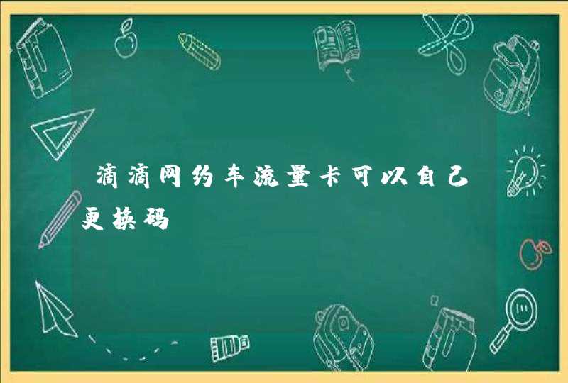 滴滴网约车流量卡可以自己更换码